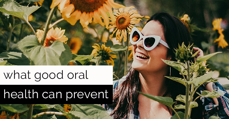 WHAT CAN GOOD ORAL HEALTH PREVENT?